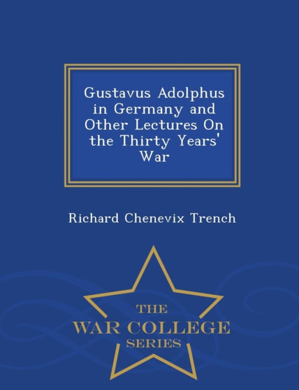 Gustavus Adolphus in Germany and Other Lectures on the Thirty Years' War - War College Series