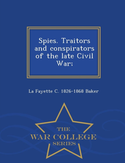 Spies. Traitors and Conspirators of the Late Civil War; - War College Series
