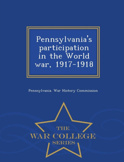 Pennsylvania's Participation in the World War, 1917-1918 - War College Series