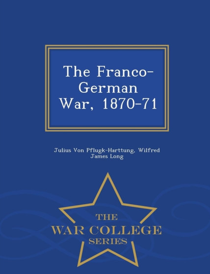 The Franco-German War, 1870-71 - War College Series