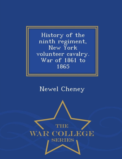 History of the Ninth Regiment, New York Volunteer Cavalry. War of 1861 to 1865 - War College Series