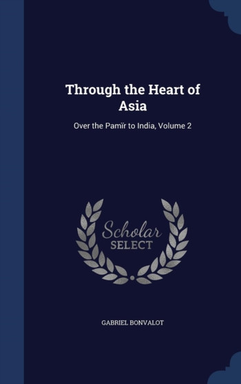 Through the Heart of Asia : Over the Pamir to India, Volume 2