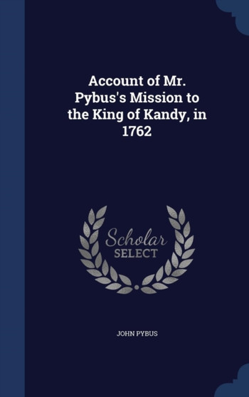 Account of Mr. Pybus's Mission to the King of Kandy, in 1762