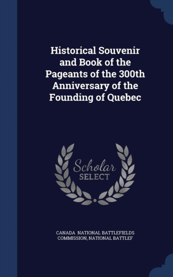 Historical Souvenir and Book of the Pageants of the 300th Anniversary of the Founding of Quebec