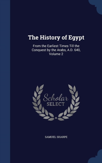 The History of Egypt : From the Earliest Times Till the Conquest by the Arabs, A.D. 640, Volume 2