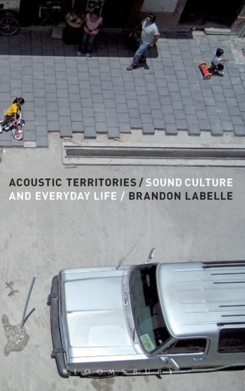 Acoustic Territories : Sound Culture and Everyday Life by Brandon LaBelle - Hardback