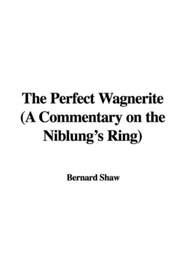 The Perfect Wagnerite (a Commentary on the Niblung's Ring) by Bernard Shaw - Paperback