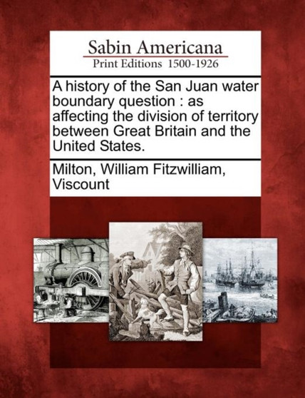 A History of the San Juan Water Boundary Question : As Affecting the Division of Territory Between Great Britain and the United States.