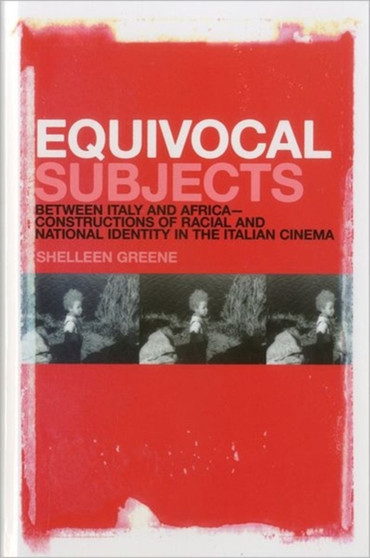 Equivocal Subjects : Between Italy and Africa - Constructions of Racial and National Identity in the Italian Cinema by Shelleen Greene - Hardback
