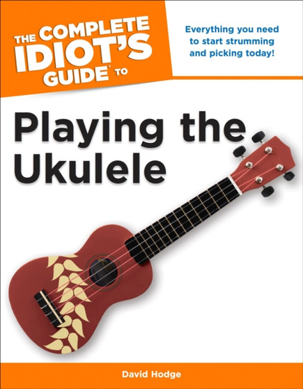The Complete Idiot's Guide To Playing The Ukulele : Everything You Need to Start Strumming and Picking Today! by David Hodge - Paperback
