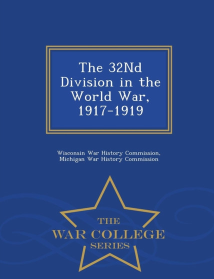 The 32nd Division in the World War, 1917-1919 - War College Series