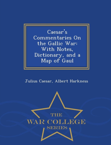 Caesar's Commentaries on the Gallic War : With Notes, Dictionary, and a Map of Gaul - War College Series