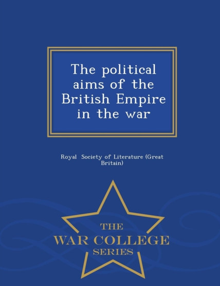 The Political Aims of the British Empire in the War - War College Series