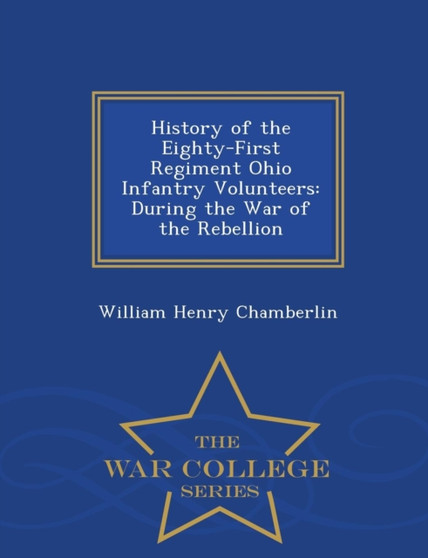 History of the Eighty-First Regiment Ohio Infantry Volunteers : During the War of the Rebellion - War College Series