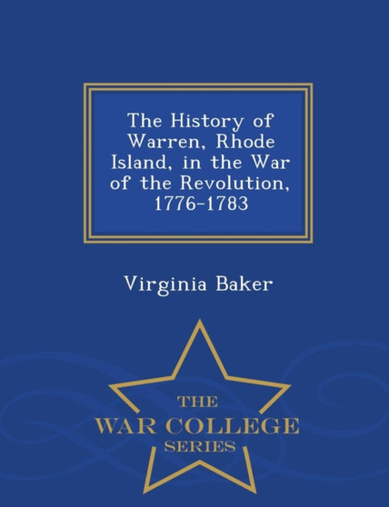 The History of Warren, Rhode Island, in the War of the Revolution, 1776-1783 - War College Series