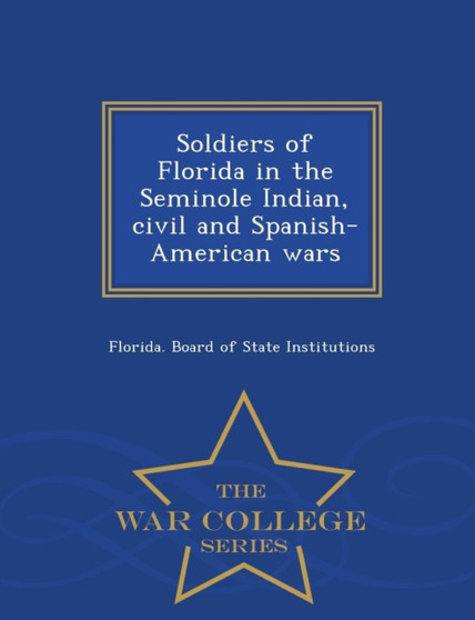 Soldiers of Florida in the Seminole Indian, Civil and Spanish-American Wars - War College Series