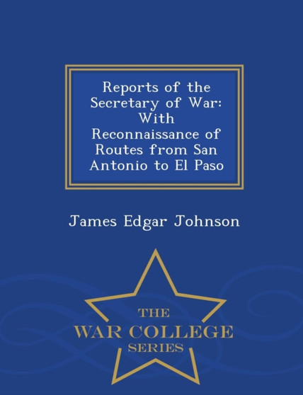 Reports of the Secretary of War : With Reconnaissance of Routes from San Antonio to El Paso - War College Series