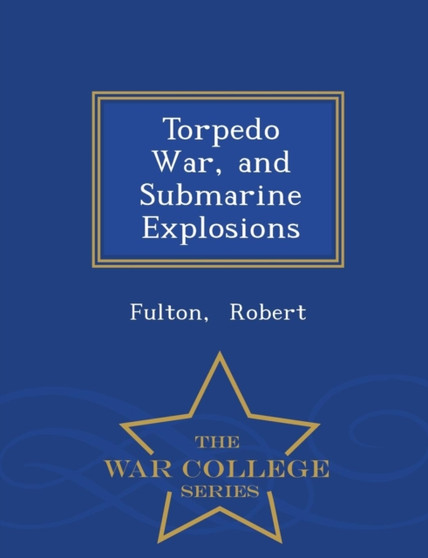 Torpedo War, and Submarine Explosions - War College Series
