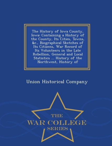 The History of Iowa County, Iowa : Containing a History of the County, Its Cities, Towns, &C., Biographical Sketches of Its Citizens, War Record of Its Volunteers in the Late Rebellion, General and Lo