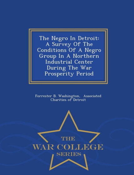 The Negro in Detroit : A Survey of the Conditions of a Negro Group in a Northern Industrial Center During the War Prosperity Period - War College Series