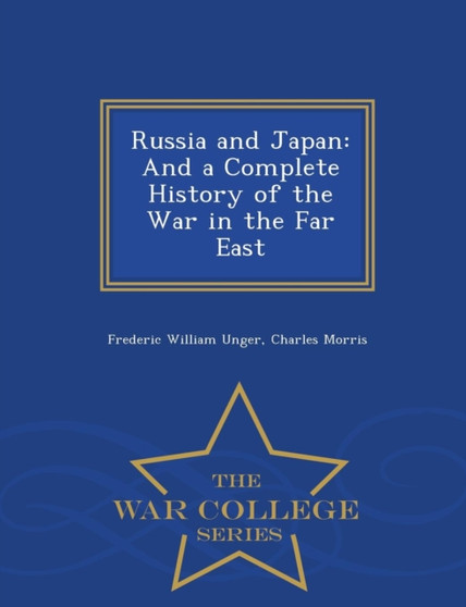Russia and Japan, and a Complete History of the War in the Far East - War College Series
