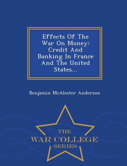 Effects of the War on Money : Credit and Banking in France and the United States... - War College Series