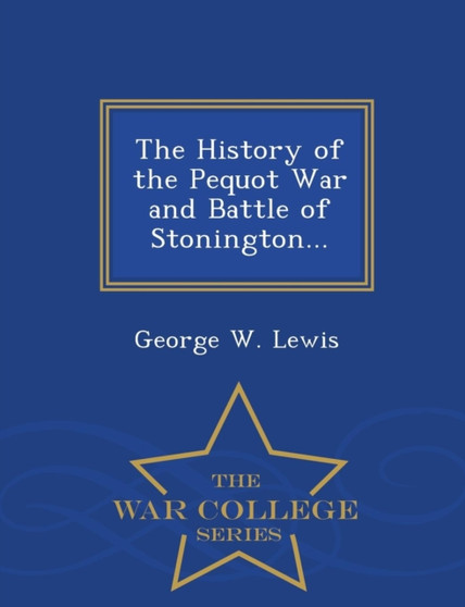 The History of the Pequot War and Battle of Stonington... - War College Series