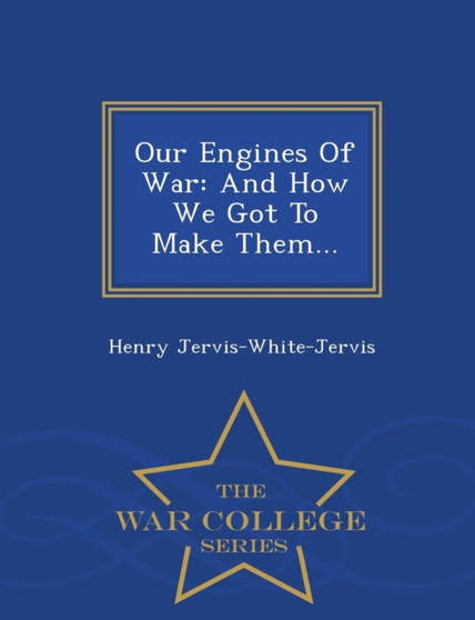 Our Engines of War : And How We Got to Make Them... - War College Series