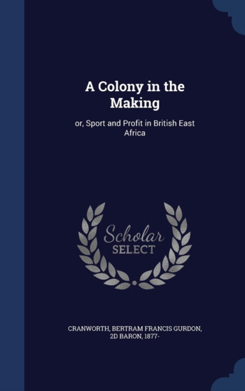 A Colony in the Making : or, Sport and Profit in British East Africa