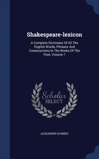 Shakespeare-Lexicon : A Complete Dictionary of All the English Words, Phrases and Constructions in the Works of the Poet, Volume 1