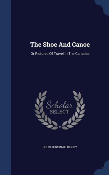 The Shoe And Canoe : Or Pictures Of Travel In The Canadas