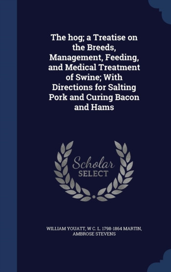 The Hog; A Treatise on the Breeds, Management, Feeding, and Medical Treatment of Swine; With Directions for Salting Pork and Curing Bacon and Hams