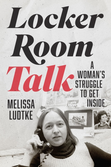 Locker Room Talk : A Woman???s Struggle to Get Inside by Melissa Ludtke - Hardback