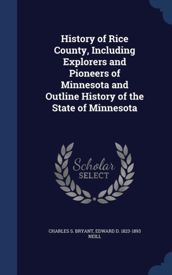 History of Rice County, Including Explorers and Pioneers of Minnesota and Outline History of the State of Minnesota