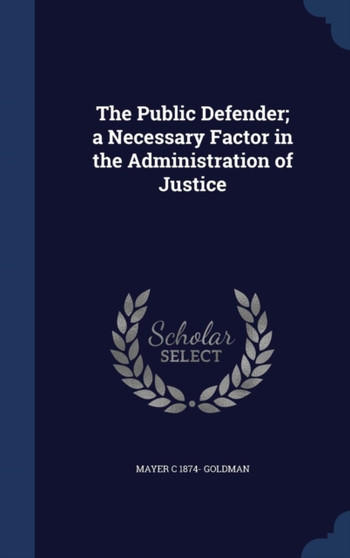 The Public Defender; a Necessary Factor in the Administration of Justice