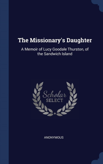 The Missionary's Daughter : A Memoir of Lucy Goodale Thurston, of the Sandwich Island