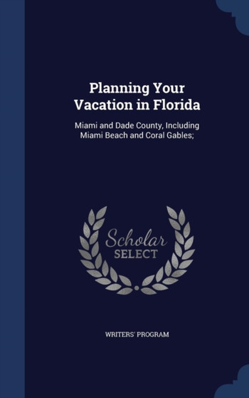 Planning Your Vacation in Florida : Miami and Dade County, Including Miami Beach and Coral Gables;
