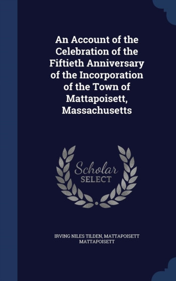 An Account of the Celebration of the Fiftieth Anniversary of the Incorporation of the Town of Mattapoisett, Massachusetts