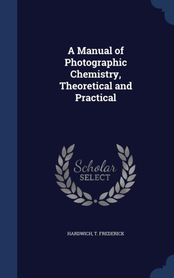 A Manual of Photographic Chemistry, Theoretical and Practical