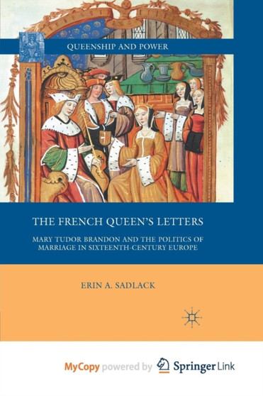 The French Queen's Letters : Mary Tudor Brandon and the Politics of Marriage in Sixteenth-Century Europe