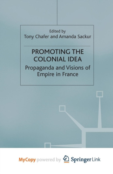 Promoting the Colonial Idea : Propaganda and Visions of Empire in France