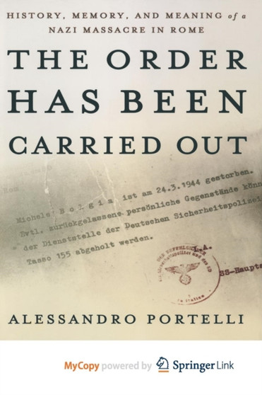 The Order Has Been Carried Out : History, Memory, and Meaning of a Nazi Massacre in Rome