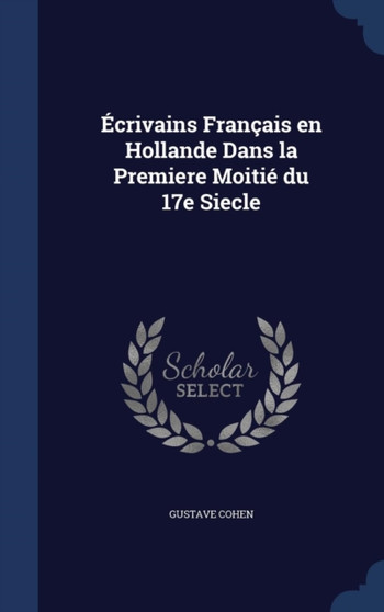 Ecrivains Francais en Hollande Dans la Premiere Moitie du 17e Siecle