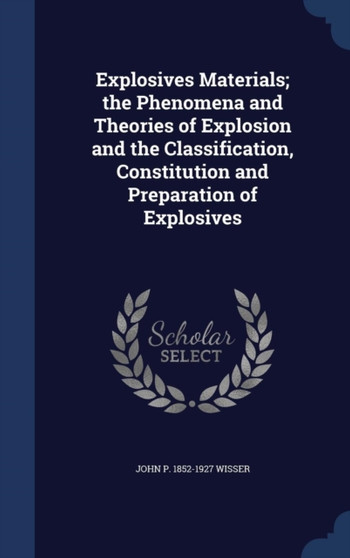 Explosives Materials; the Phenomena and Theories of Explosion and the Classification, Constitution and Preparation of Explosives