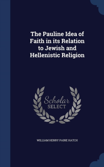 The Pauline Idea of Faith in its Relation to Jewish and Hellenistic Religion