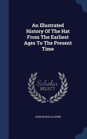 An Illustrated History Of The Hat From The Earliest Ages To The Present Time