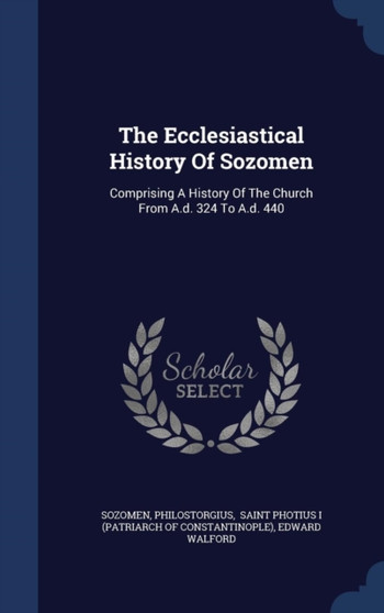 The Ecclesiastical History of Sozomen : Comprising a History of the Church from A.D. 324 to A.D. 440