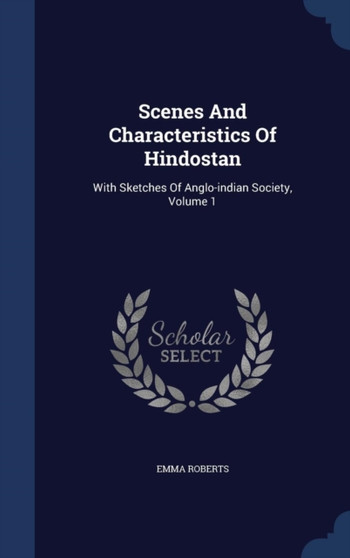 Scenes And Characteristics Of Hindostan : With Sketches Of Anglo-indian Society, Volume 1