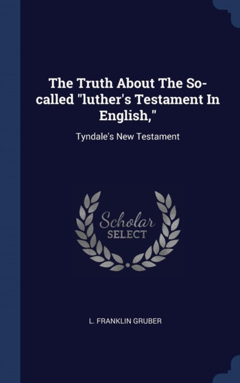 The Truth About The So-called "luther's Testament In English," : Tyndale's New Testament