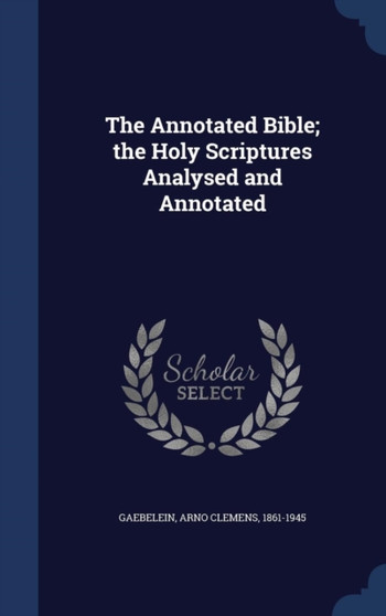 The Annotated Bible; the Holy Scriptures Analysed and Annotated